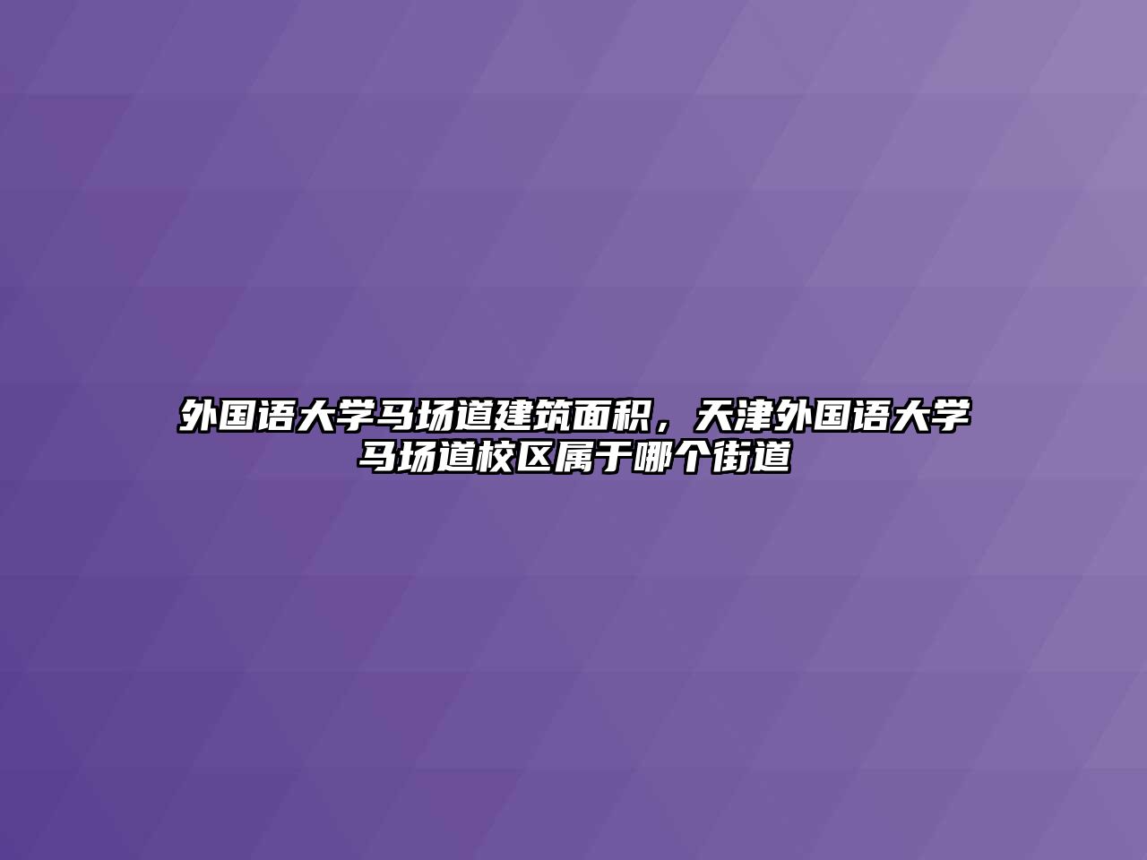 外國語大學(xué)馬場道建筑面積，天津外國語大學(xué)馬場道校區(qū)屬于哪個(gè)街道