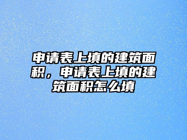 申請(qǐng)表上填的建筑面積，申請(qǐng)表上填的建筑面積怎么填