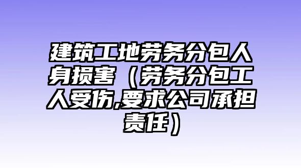 建筑工地勞務(wù)分包人身?yè)p害（勞務(wù)分包工人受傷,要求公司承擔(dān)責(zé)任）