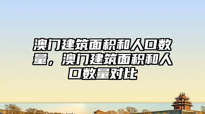 澳門建筑面積和人口數(shù)量，澳門建筑面積和人口數(shù)量對比