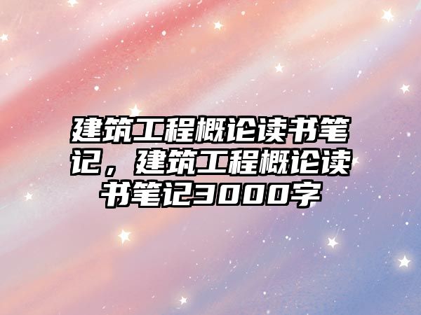 建筑工程概論讀書筆記，建筑工程概論讀書筆記3000字