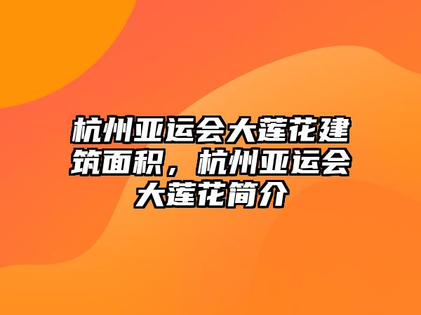 杭州亞運(yùn)會(huì)大蓮花建筑面積，杭州亞運(yùn)會(huì)大蓮花簡(jiǎn)介