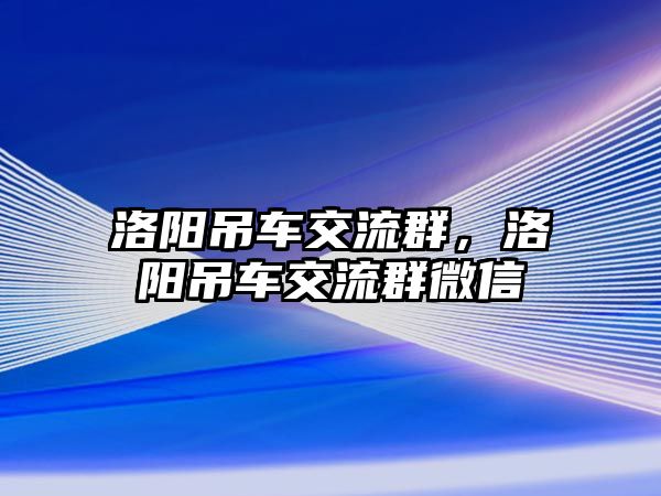 洛陽吊車交流群，洛陽吊車交流群微信