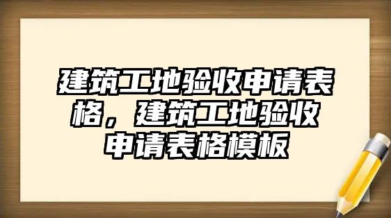 建筑工地驗收申請表格，建筑工地驗收申請表格模板