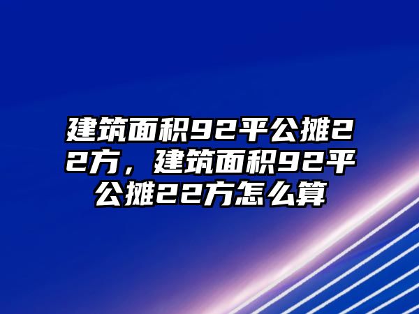 建筑面積92平公攤22方，建筑面積92平公攤22方怎么算