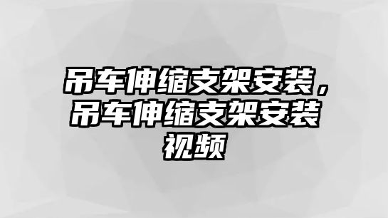 吊車伸縮支架安裝，吊車伸縮支架安裝視頻