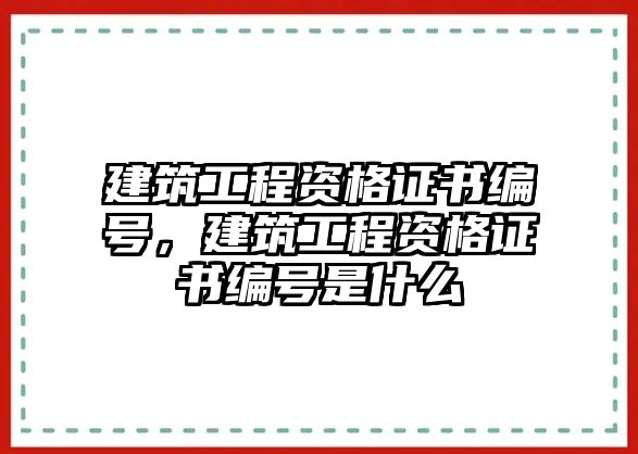 建筑工程資格證書(shū)編號(hào)，建筑工程資格證書(shū)編號(hào)是什么