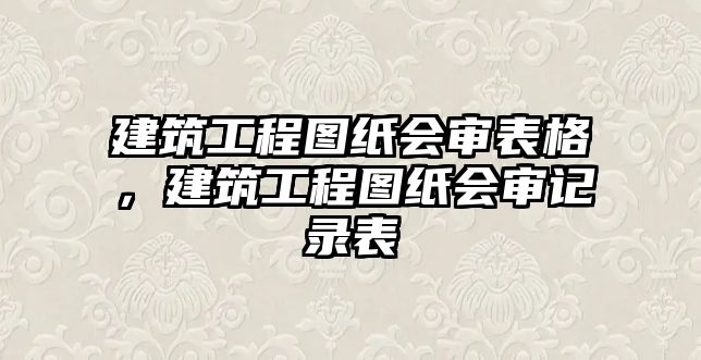 建筑工程圖紙會審表格，建筑工程圖紙會審記錄表