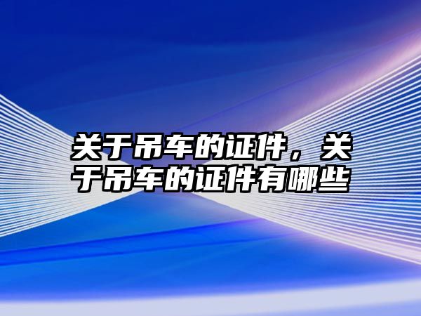 關于吊車的證件，關于吊車的證件有哪些