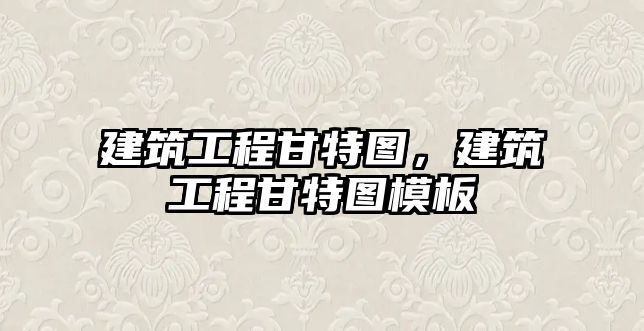 建筑工程甘特圖，建筑工程甘特圖模板