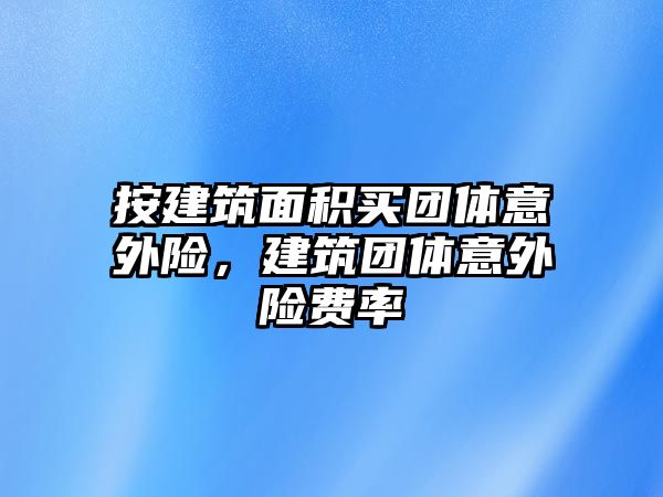 按建筑面積買團(tuán)體意外險(xiǎn)，建筑團(tuán)體意外險(xiǎn)費(fèi)率