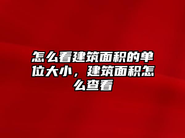 怎么看建筑面積的單位大小，建筑面積怎么查看