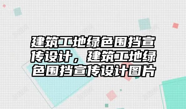 建筑工地綠色圍擋宣傳設(shè)計(jì)，建筑工地綠色圍擋宣傳設(shè)計(jì)圖片