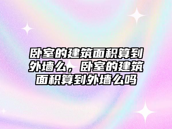 臥室的建筑面積算到外墻么，臥室的建筑面積算到外墻么嗎