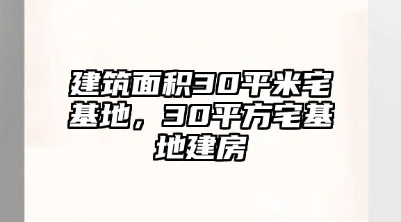 建筑面積30平米宅基地，30平方宅基地建房