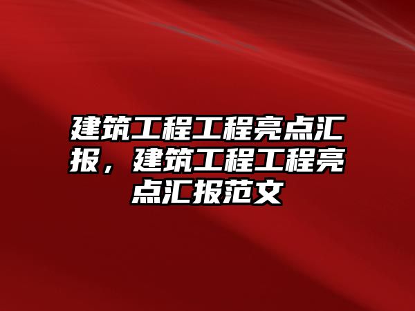 建筑工程工程亮點匯報，建筑工程工程亮點匯報范文