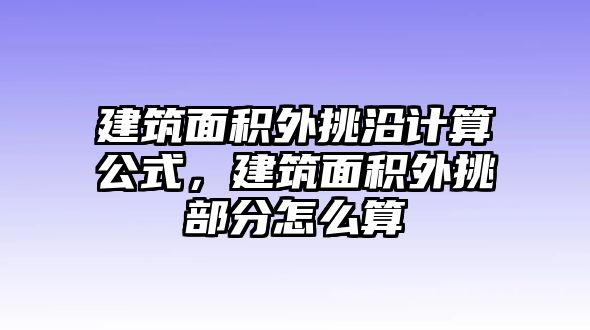 建筑面積外挑沿計(jì)算公式，建筑面積外挑部分怎么算