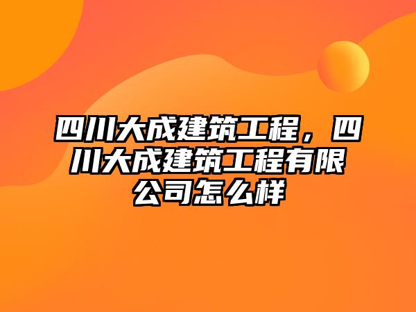 四川大成建筑工程，四川大成建筑工程有限公司怎么樣