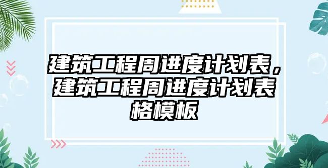 建筑工程周進度計劃表，建筑工程周進度計劃表格模板