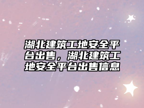 湖北建筑工地安全平臺出售，湖北建筑工地安全平臺出售信息