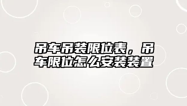 吊車吊裝限位表，吊車限位怎么安裝裝置