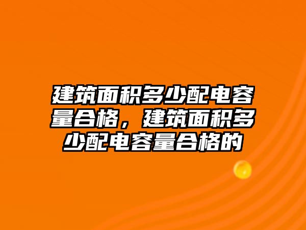 建筑面積多少配電容量合格，建筑面積多少配電容量合格的