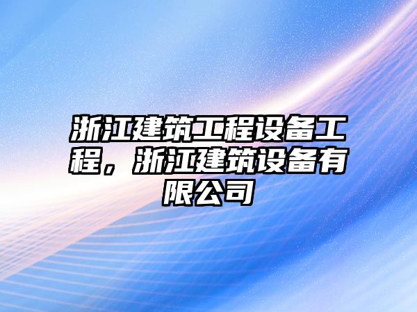 浙江建筑工程設(shè)備工程，浙江建筑設(shè)備有限公司