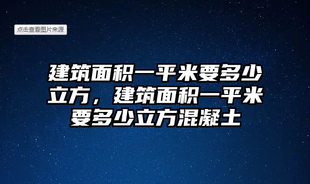 建筑面積一平米要多少立方，建筑面積一平米要多少立方混凝土