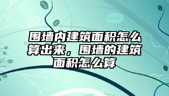 圍墻內(nèi)建筑面積怎么算出來(lái)，圍墻的建筑面積怎么算