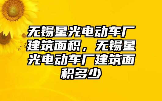 無錫星光電動車廠建筑面積，無錫星光電動車廠建筑面積多少