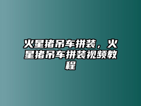 火星豬吊車拼裝，火星豬吊車拼裝視頻教程