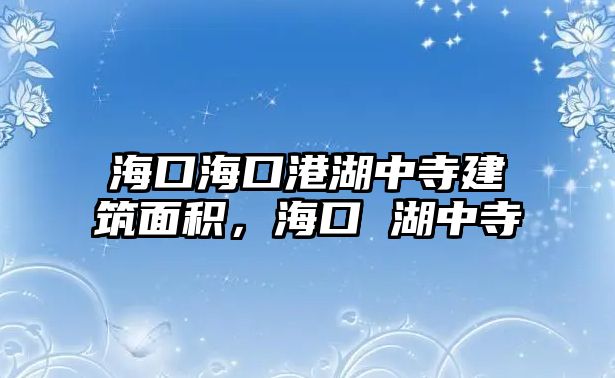 海口?？诟酆兴陆ㄖ娣e，?？?湖中寺