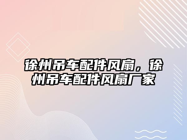 徐州吊車配件風扇，徐州吊車配件風扇廠家