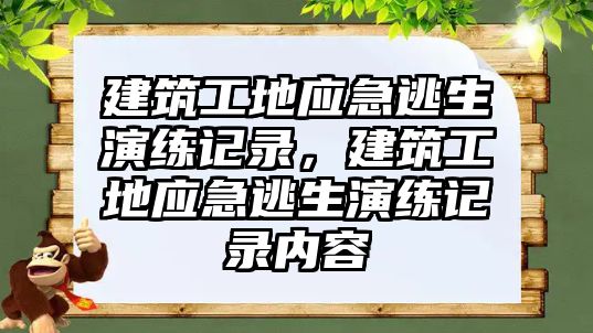 建筑工地應急逃生演練記錄，建筑工地應急逃生演練記錄內容