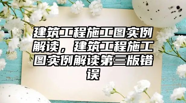 建筑工程施工圖實(shí)例解讀，建筑工程施工圖實(shí)例解讀第三版錯(cuò)誤