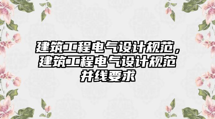 建筑工程電氣設(shè)計(jì)規(guī)范，建筑工程電氣設(shè)計(jì)規(guī)范并線要求