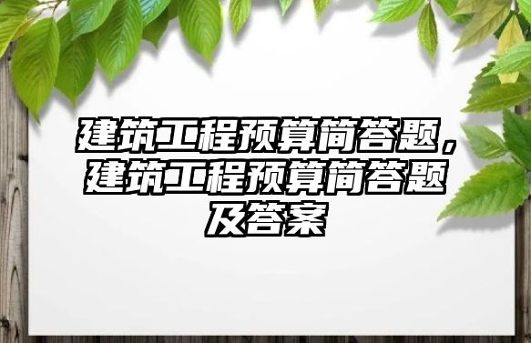 建筑工程預算簡答題，建筑工程預算簡答題及答案