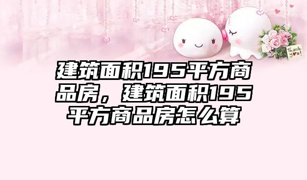 建筑面積195平方商品房，建筑面積195平方商品房怎么算