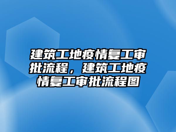 建筑工地疫情復工審批流程，建筑工地疫情復工審批流程圖