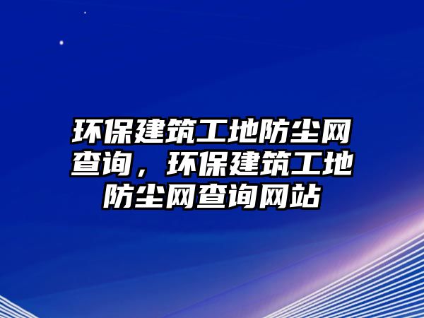 環(huán)保建筑工地防塵網(wǎng)查詢，環(huán)保建筑工地防塵網(wǎng)查詢網(wǎng)站