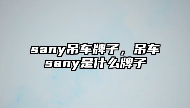 sany吊車牌子，吊車sany是什么牌子