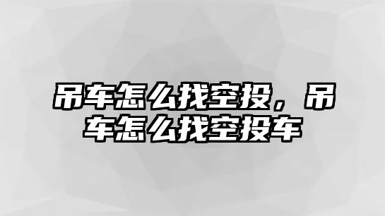 吊車怎么找空投，吊車怎么找空投車