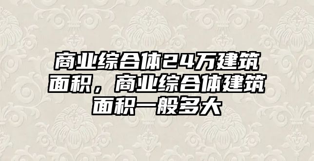 商業(yè)綜合體24萬(wàn)建筑面積，商業(yè)綜合體建筑面積一般多大