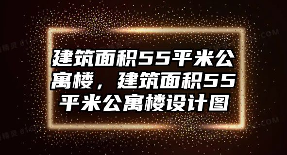 建筑面積55平米公寓樓，建筑面積55平米公寓樓設(shè)計圖