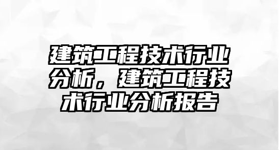 建筑工程技術行業(yè)分析，建筑工程技術行業(yè)分析報告