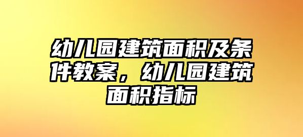 幼兒園建筑面積及條件教案，幼兒園建筑面積指標