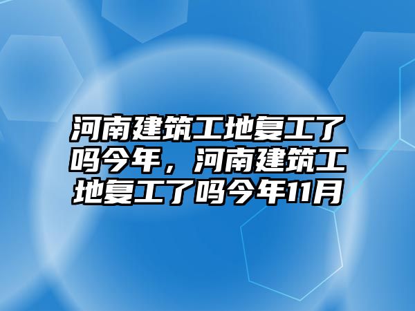 河南建筑工地復(fù)工了嗎今年，河南建筑工地復(fù)工了嗎今年11月