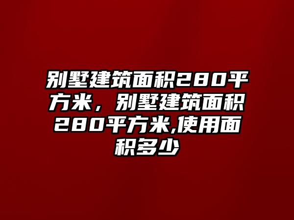 別墅建筑面積280平方米，別墅建筑面積280平方米,使用面積多少