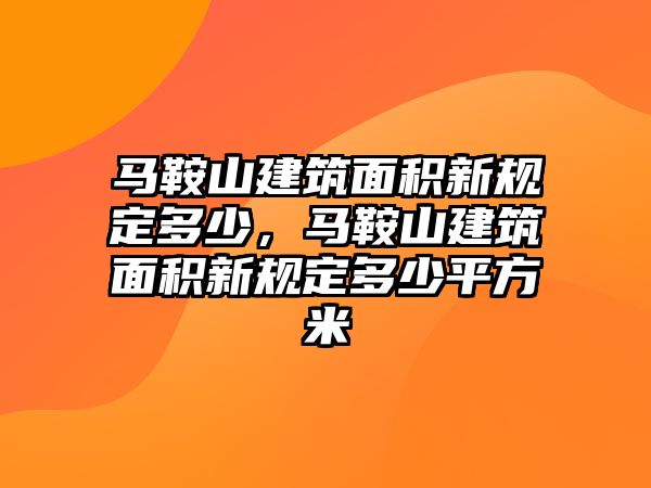 馬鞍山建筑面積新規(guī)定多少，馬鞍山建筑面積新規(guī)定多少平方米