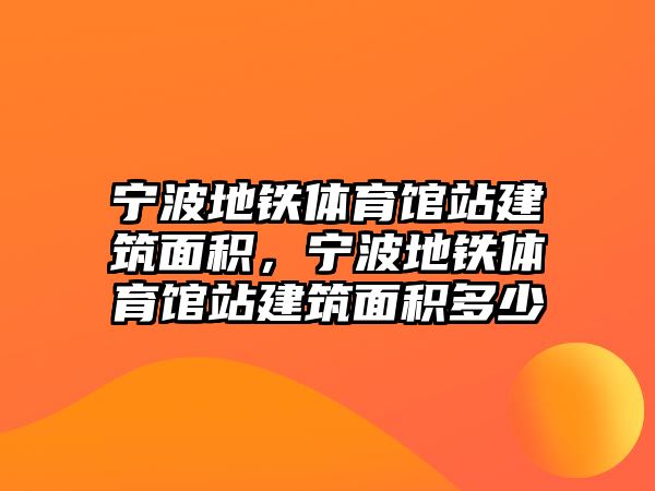 寧波地鐵體育館站建筑面積，寧波地鐵體育館站建筑面積多少